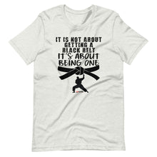 Load image into Gallery viewer, It's Not About Getting A Black Belt It's About Being One Short-Sleeve Unisex T-Shirt