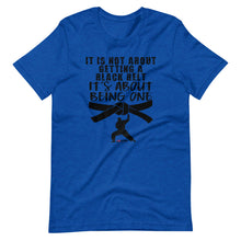 Load image into Gallery viewer, It's Not About Getting A Black Belt It's About Being One Short-Sleeve Unisex T-Shirt