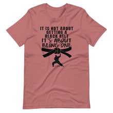 Load image into Gallery viewer, It's Not About Getting A Black Belt It's About Being One Short-Sleeve Unisex T-Shirt