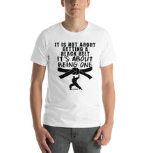 Load image into Gallery viewer, It&#39;s Not About Getting A Black Belt It&#39;s About Being One Short-Sleeve Unisex T-Shirt